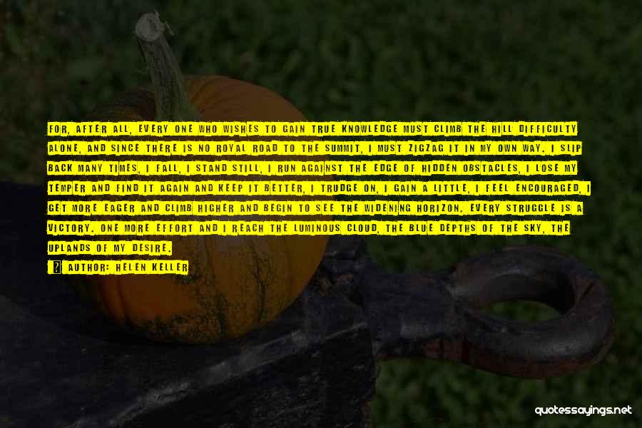 Helen Keller Quotes: For, After All, Every One Who Wishes To Gain True Knowledge Must Climb The Hill Difficulty Alone, And Since There