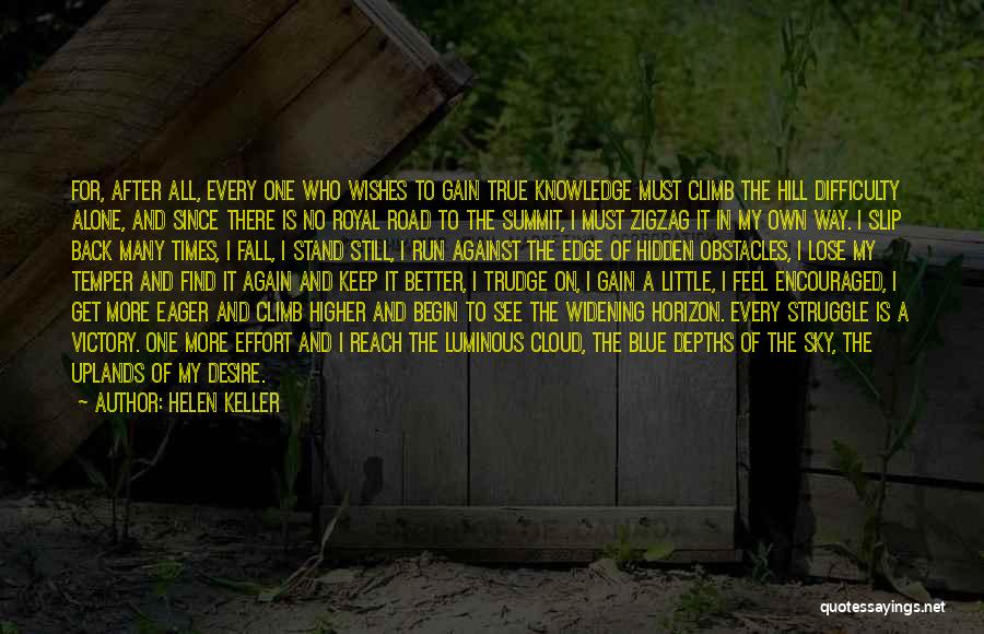 Helen Keller Quotes: For, After All, Every One Who Wishes To Gain True Knowledge Must Climb The Hill Difficulty Alone, And Since There