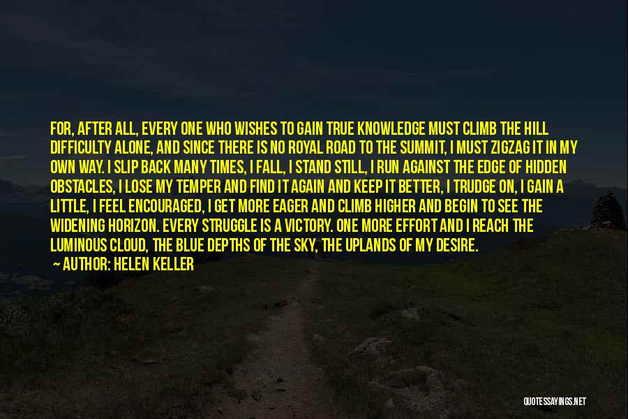 Helen Keller Quotes: For, After All, Every One Who Wishes To Gain True Knowledge Must Climb The Hill Difficulty Alone, And Since There