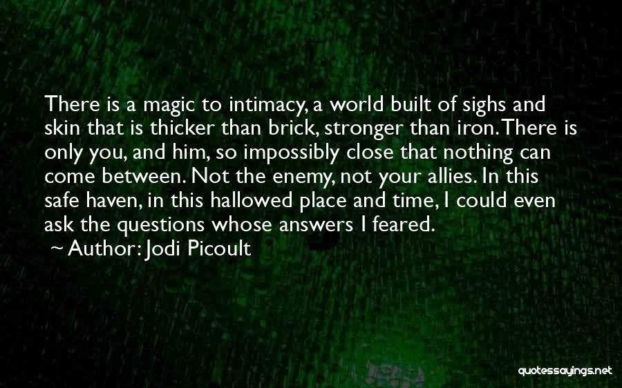 Jodi Picoult Quotes: There Is A Magic To Intimacy, A World Built Of Sighs And Skin That Is Thicker Than Brick, Stronger Than