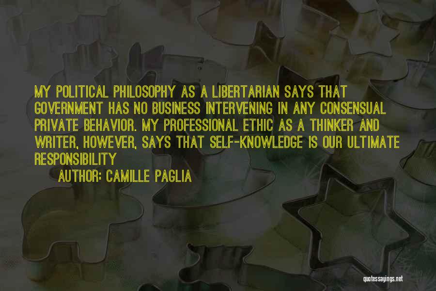 Camille Paglia Quotes: My Political Philosophy As A Libertarian Says That Government Has No Business Intervening In Any Consensual Private Behavior. My Professional