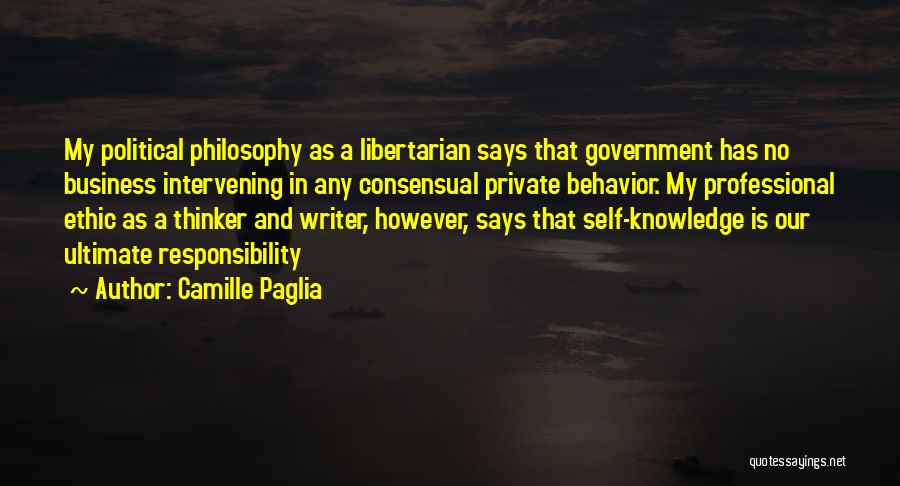 Camille Paglia Quotes: My Political Philosophy As A Libertarian Says That Government Has No Business Intervening In Any Consensual Private Behavior. My Professional