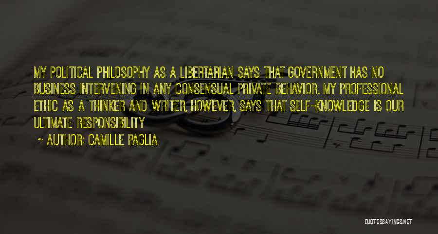 Camille Paglia Quotes: My Political Philosophy As A Libertarian Says That Government Has No Business Intervening In Any Consensual Private Behavior. My Professional