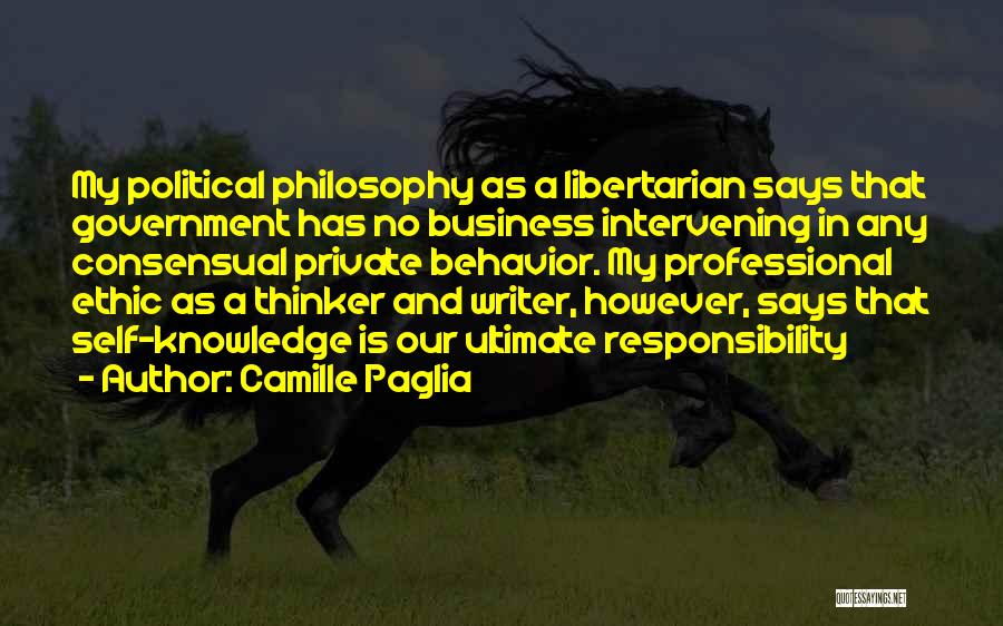 Camille Paglia Quotes: My Political Philosophy As A Libertarian Says That Government Has No Business Intervening In Any Consensual Private Behavior. My Professional