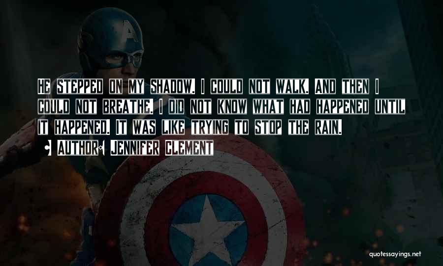 Jennifer Clement Quotes: He Stepped On My Shadow. I Could Not Walk. And Then I Could Not Breathe. I Did Not Know What