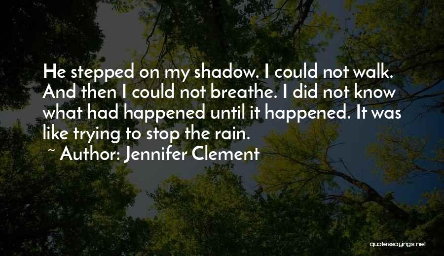 Jennifer Clement Quotes: He Stepped On My Shadow. I Could Not Walk. And Then I Could Not Breathe. I Did Not Know What