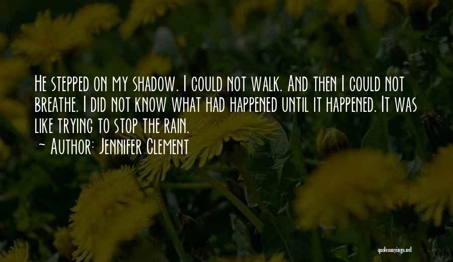 Jennifer Clement Quotes: He Stepped On My Shadow. I Could Not Walk. And Then I Could Not Breathe. I Did Not Know What