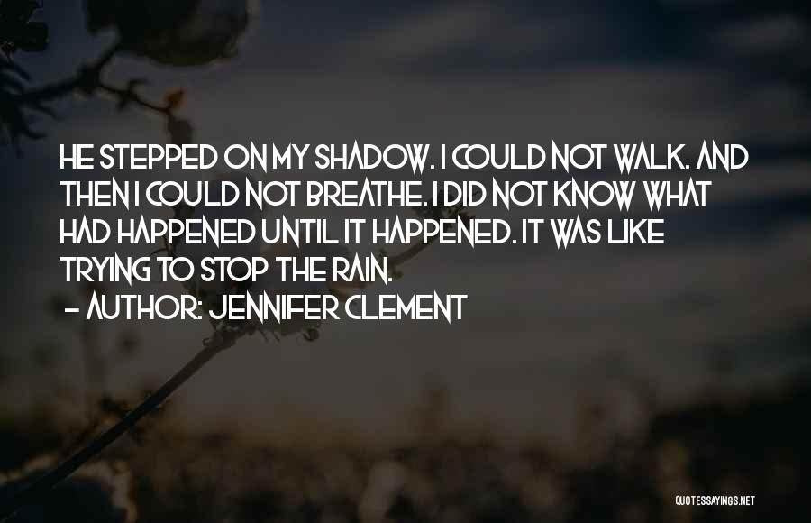 Jennifer Clement Quotes: He Stepped On My Shadow. I Could Not Walk. And Then I Could Not Breathe. I Did Not Know What