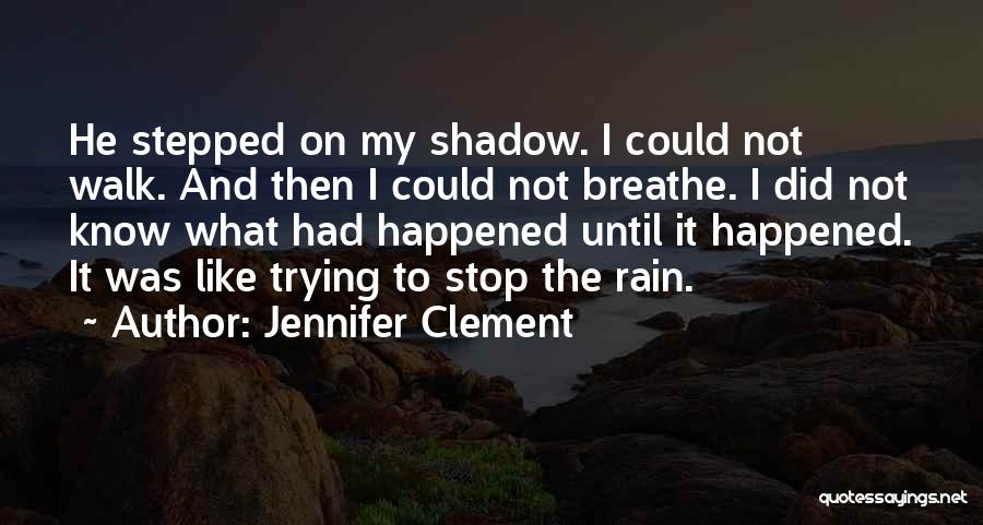 Jennifer Clement Quotes: He Stepped On My Shadow. I Could Not Walk. And Then I Could Not Breathe. I Did Not Know What