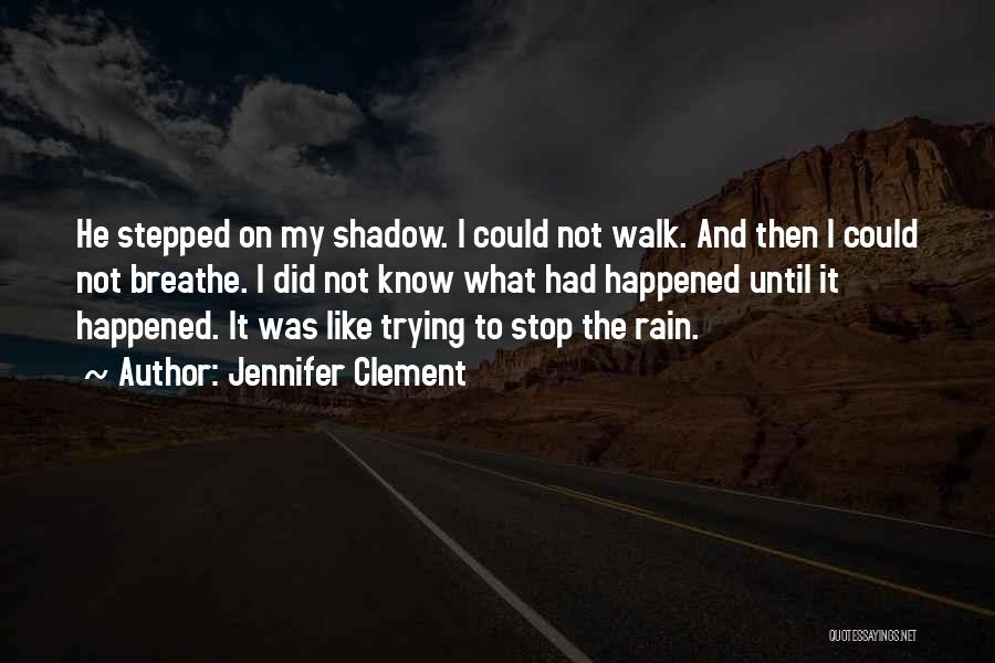 Jennifer Clement Quotes: He Stepped On My Shadow. I Could Not Walk. And Then I Could Not Breathe. I Did Not Know What