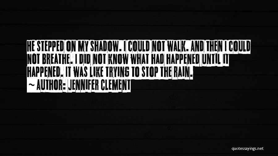 Jennifer Clement Quotes: He Stepped On My Shadow. I Could Not Walk. And Then I Could Not Breathe. I Did Not Know What