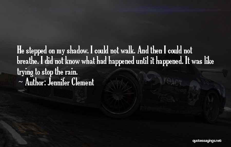 Jennifer Clement Quotes: He Stepped On My Shadow. I Could Not Walk. And Then I Could Not Breathe. I Did Not Know What