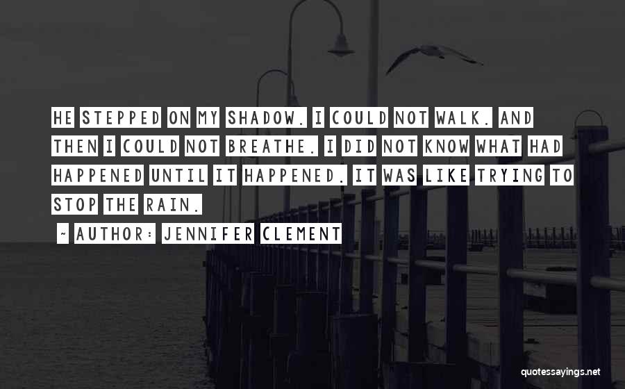 Jennifer Clement Quotes: He Stepped On My Shadow. I Could Not Walk. And Then I Could Not Breathe. I Did Not Know What