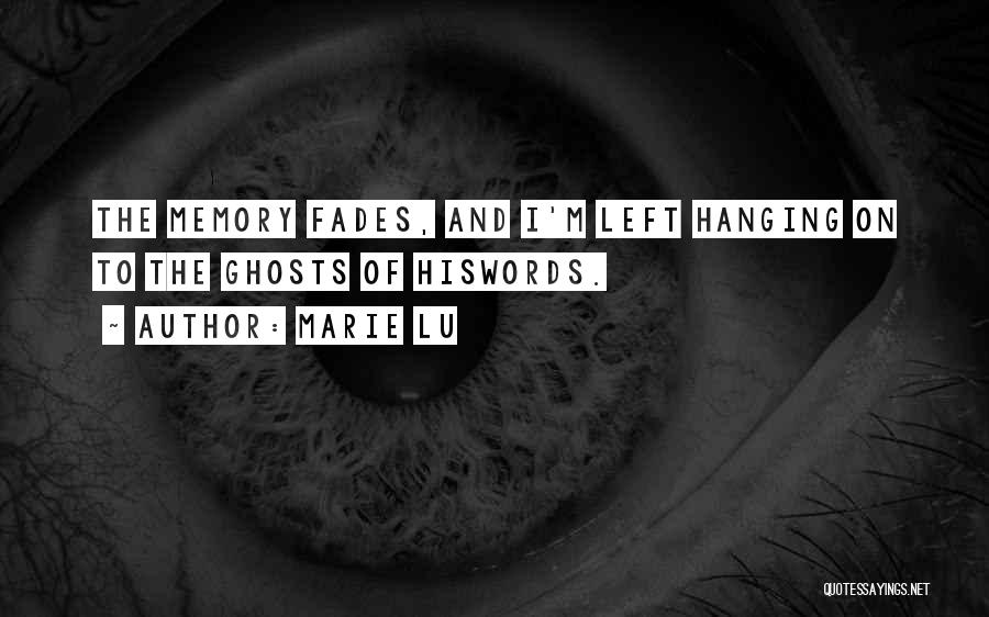 Marie Lu Quotes: The Memory Fades, And I'm Left Hanging On To The Ghosts Of Hiswords.