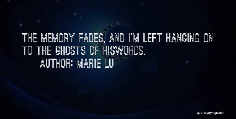 Marie Lu Quotes: The Memory Fades, And I'm Left Hanging On To The Ghosts Of Hiswords.