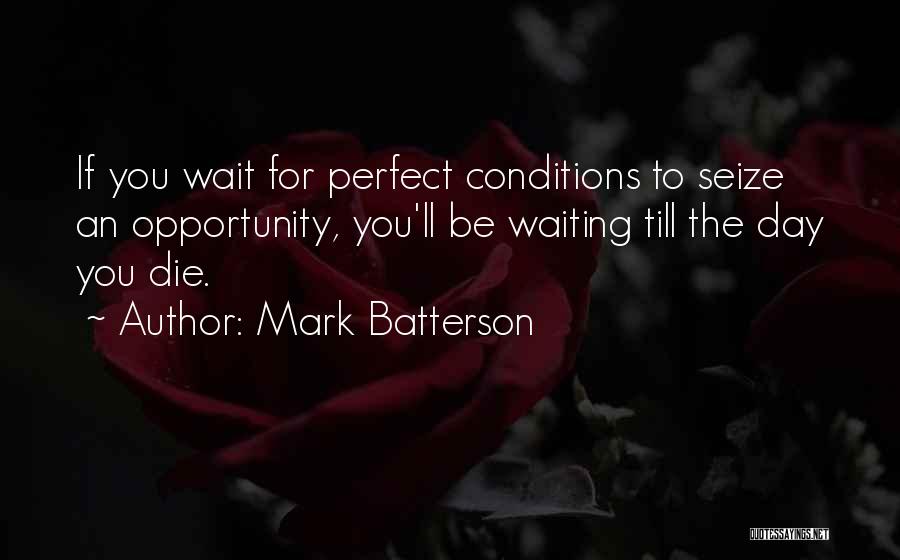 Mark Batterson Quotes: If You Wait For Perfect Conditions To Seize An Opportunity, You'll Be Waiting Till The Day You Die.