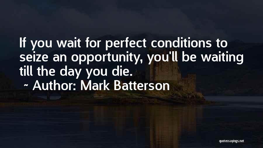 Mark Batterson Quotes: If You Wait For Perfect Conditions To Seize An Opportunity, You'll Be Waiting Till The Day You Die.
