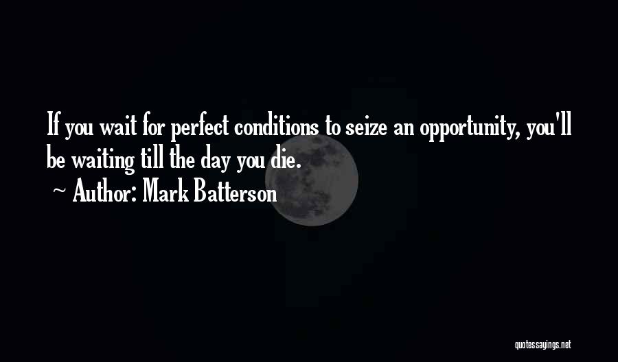 Mark Batterson Quotes: If You Wait For Perfect Conditions To Seize An Opportunity, You'll Be Waiting Till The Day You Die.