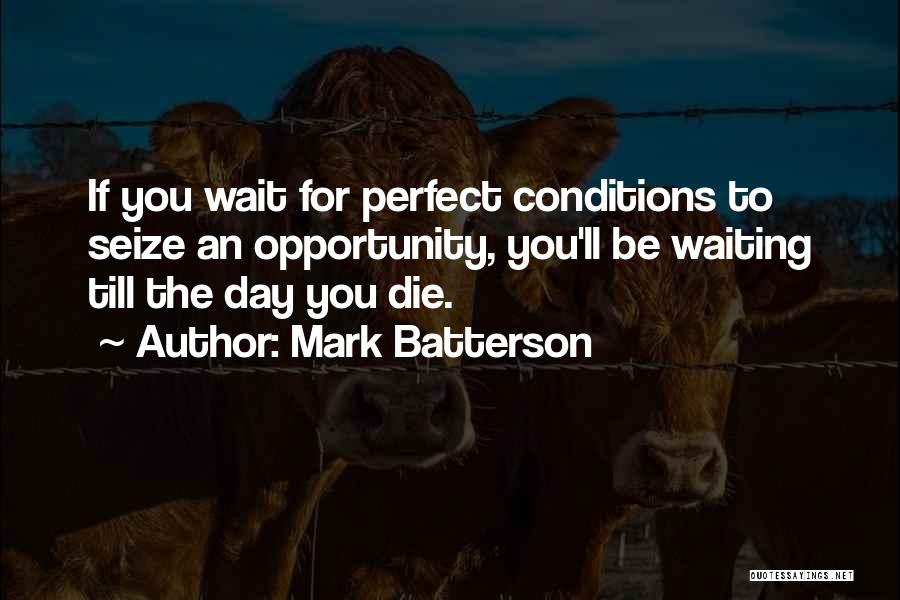 Mark Batterson Quotes: If You Wait For Perfect Conditions To Seize An Opportunity, You'll Be Waiting Till The Day You Die.