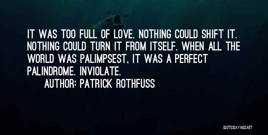 Patrick Rothfuss Quotes: It Was Too Full Of Love. Nothing Could Shift It. Nothing Could Turn It From Itself. When All The World