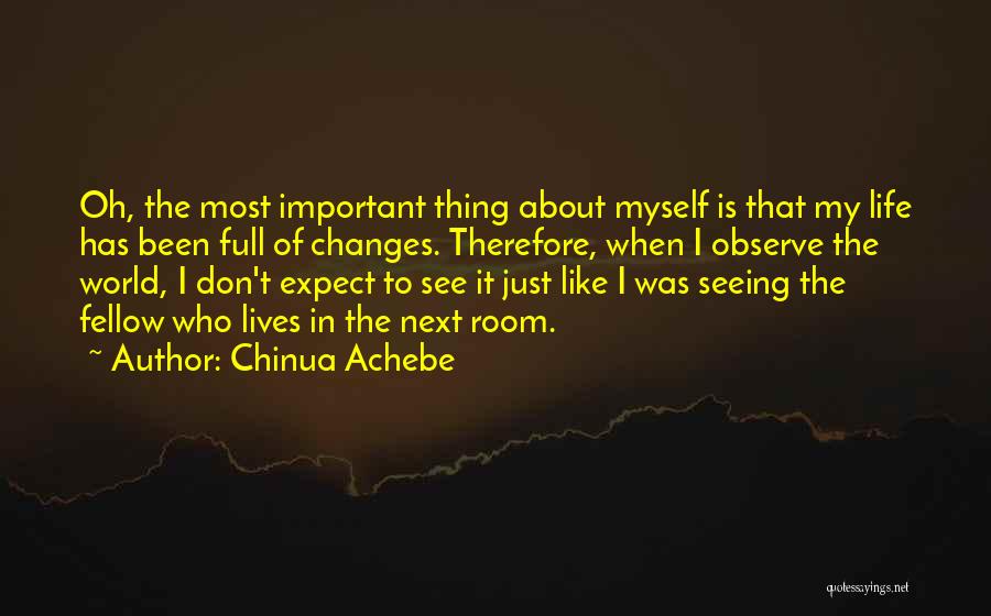 Chinua Achebe Quotes: Oh, The Most Important Thing About Myself Is That My Life Has Been Full Of Changes. Therefore, When I Observe