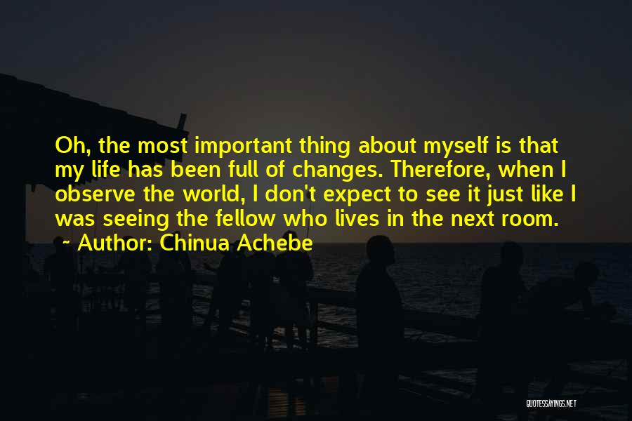 Chinua Achebe Quotes: Oh, The Most Important Thing About Myself Is That My Life Has Been Full Of Changes. Therefore, When I Observe