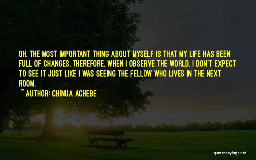 Chinua Achebe Quotes: Oh, The Most Important Thing About Myself Is That My Life Has Been Full Of Changes. Therefore, When I Observe