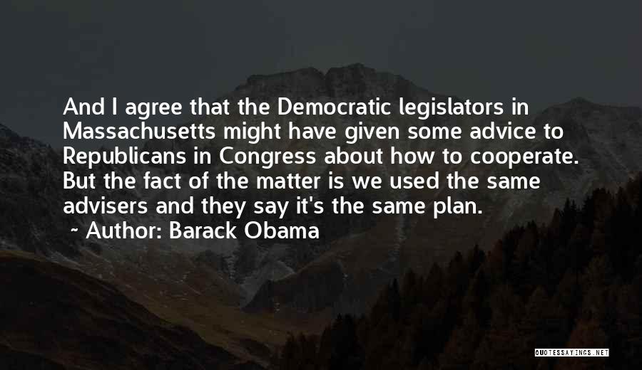 Barack Obama Quotes: And I Agree That The Democratic Legislators In Massachusetts Might Have Given Some Advice To Republicans In Congress About How