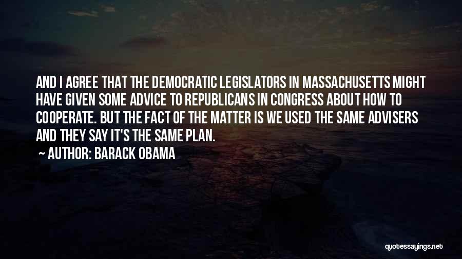 Barack Obama Quotes: And I Agree That The Democratic Legislators In Massachusetts Might Have Given Some Advice To Republicans In Congress About How