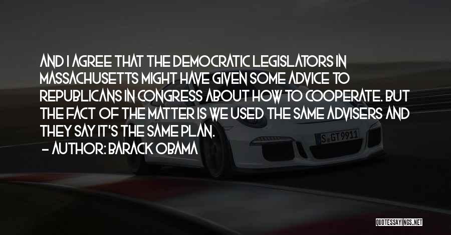 Barack Obama Quotes: And I Agree That The Democratic Legislators In Massachusetts Might Have Given Some Advice To Republicans In Congress About How