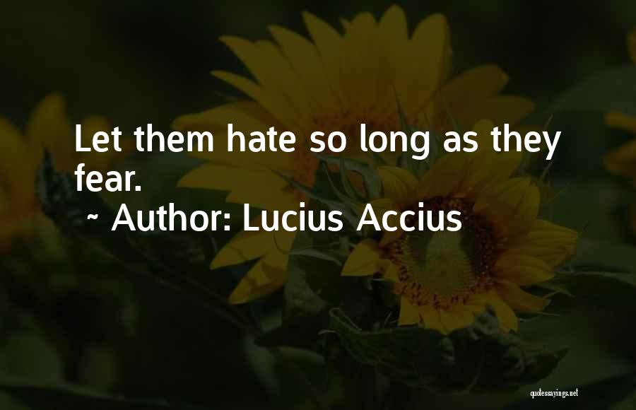 Lucius Accius Quotes: Let Them Hate So Long As They Fear.