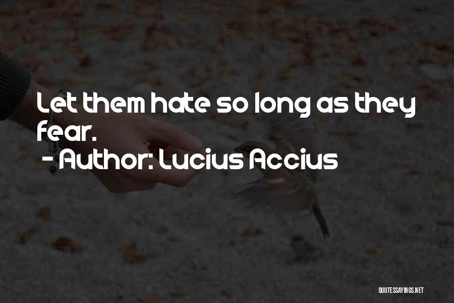 Lucius Accius Quotes: Let Them Hate So Long As They Fear.