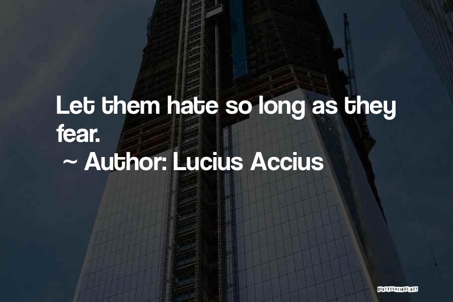 Lucius Accius Quotes: Let Them Hate So Long As They Fear.