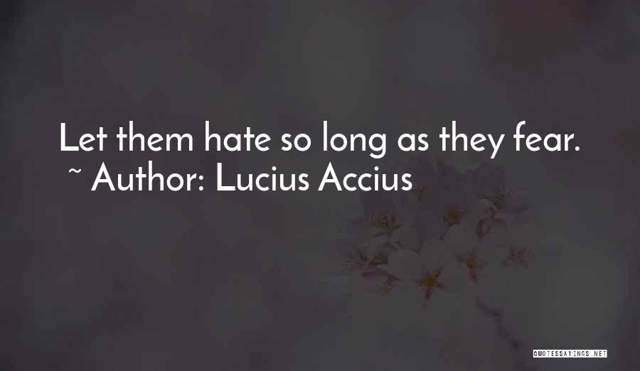 Lucius Accius Quotes: Let Them Hate So Long As They Fear.