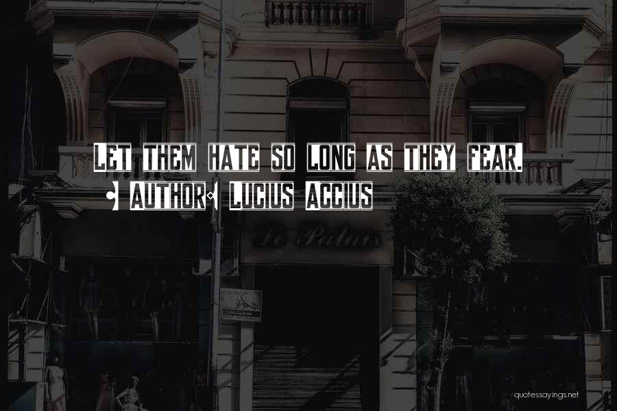 Lucius Accius Quotes: Let Them Hate So Long As They Fear.