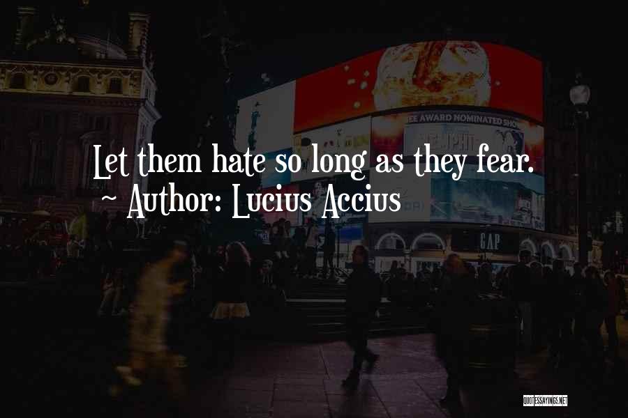 Lucius Accius Quotes: Let Them Hate So Long As They Fear.