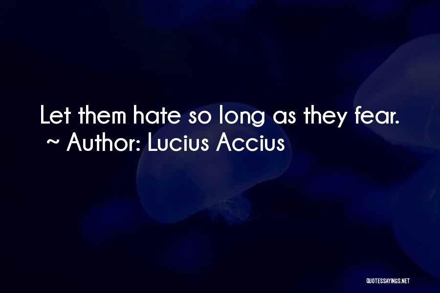 Lucius Accius Quotes: Let Them Hate So Long As They Fear.