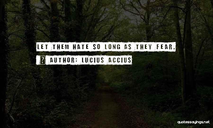 Lucius Accius Quotes: Let Them Hate So Long As They Fear.