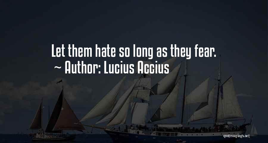 Lucius Accius Quotes: Let Them Hate So Long As They Fear.