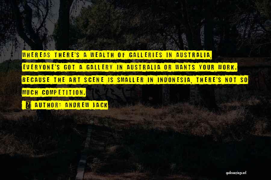 Andrew Jack Quotes: Whereas There's A Wealth Of Galleries In Australia, Everyone's Got A Gallery In Australia Or Wants Your Work. Because The