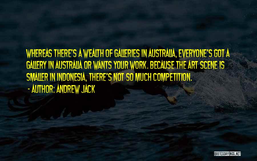 Andrew Jack Quotes: Whereas There's A Wealth Of Galleries In Australia, Everyone's Got A Gallery In Australia Or Wants Your Work. Because The