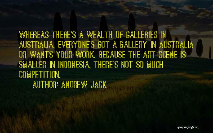 Andrew Jack Quotes: Whereas There's A Wealth Of Galleries In Australia, Everyone's Got A Gallery In Australia Or Wants Your Work. Because The