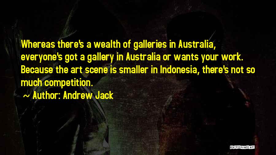 Andrew Jack Quotes: Whereas There's A Wealth Of Galleries In Australia, Everyone's Got A Gallery In Australia Or Wants Your Work. Because The