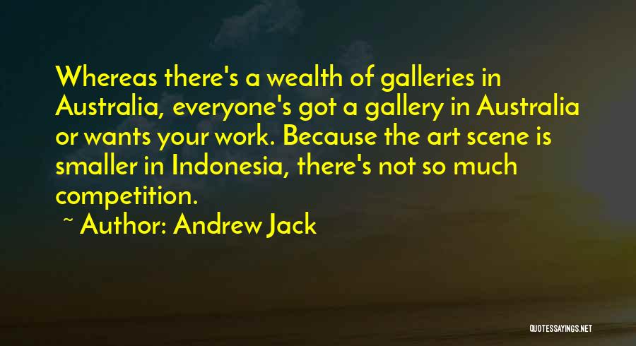 Andrew Jack Quotes: Whereas There's A Wealth Of Galleries In Australia, Everyone's Got A Gallery In Australia Or Wants Your Work. Because The