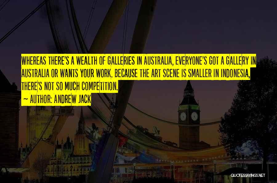 Andrew Jack Quotes: Whereas There's A Wealth Of Galleries In Australia, Everyone's Got A Gallery In Australia Or Wants Your Work. Because The