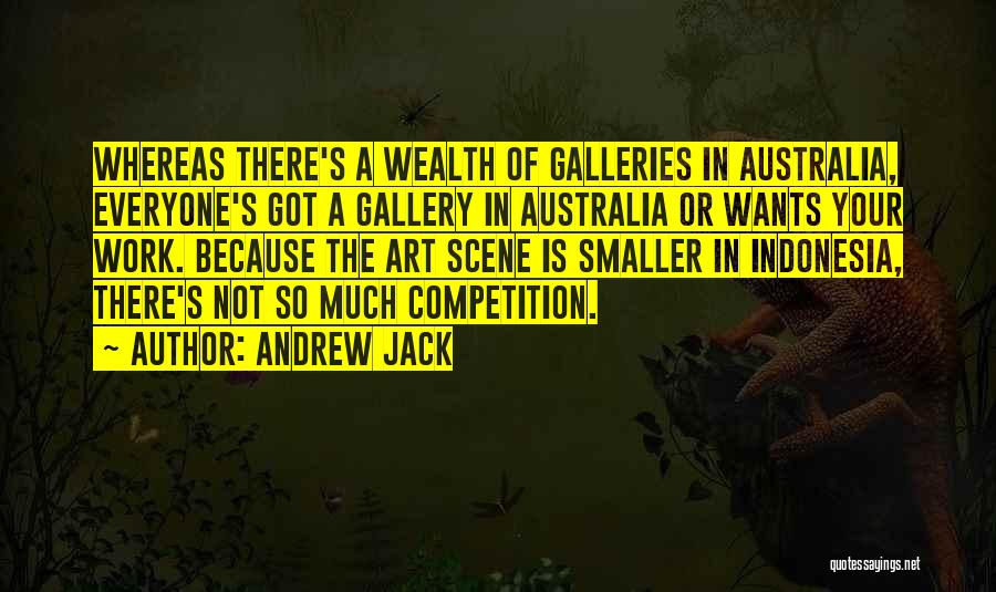 Andrew Jack Quotes: Whereas There's A Wealth Of Galleries In Australia, Everyone's Got A Gallery In Australia Or Wants Your Work. Because The