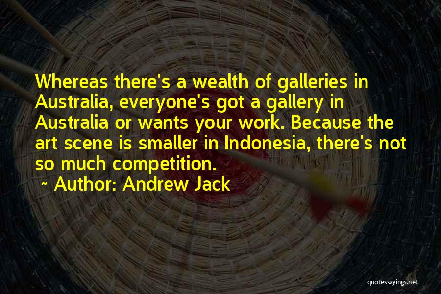 Andrew Jack Quotes: Whereas There's A Wealth Of Galleries In Australia, Everyone's Got A Gallery In Australia Or Wants Your Work. Because The