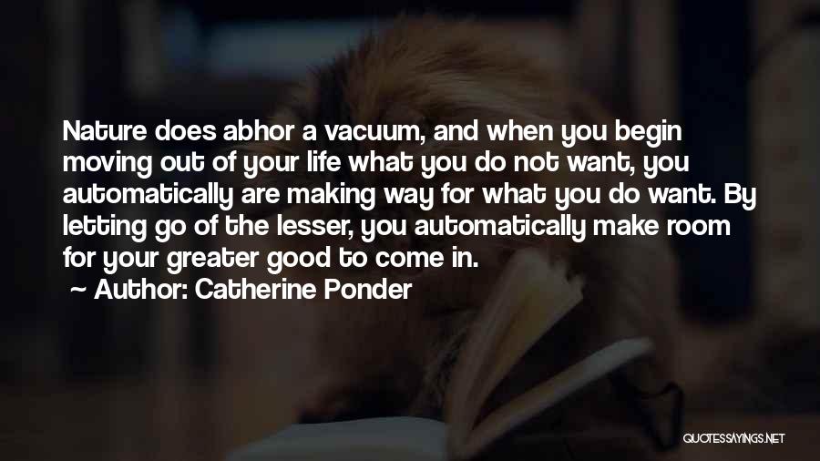 Catherine Ponder Quotes: Nature Does Abhor A Vacuum, And When You Begin Moving Out Of Your Life What You Do Not Want, You