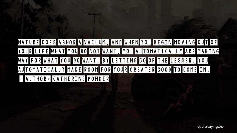 Catherine Ponder Quotes: Nature Does Abhor A Vacuum, And When You Begin Moving Out Of Your Life What You Do Not Want, You