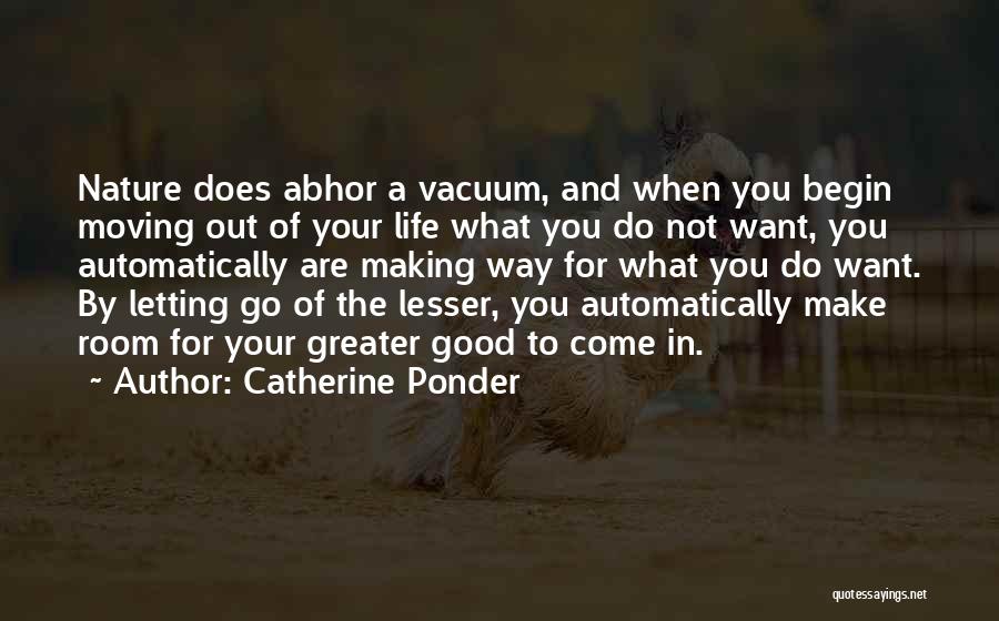 Catherine Ponder Quotes: Nature Does Abhor A Vacuum, And When You Begin Moving Out Of Your Life What You Do Not Want, You